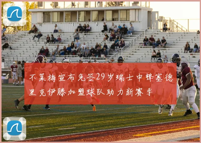 不莱梅宣布免签29岁瑞士中锋塞德里克伊滕加盟球队助力新赛季
