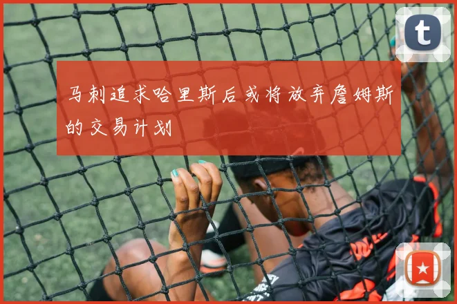 马刺追求哈里斯后或将放弃詹姆斯的交易计划