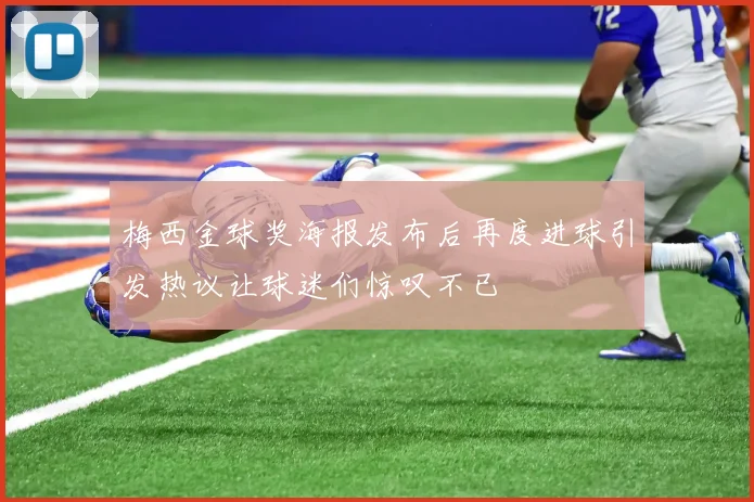梅西金球奖海报发布后再度进球引发热议让球迷们惊叹不已